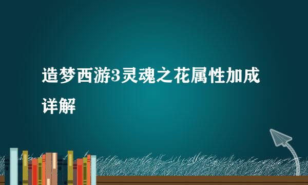 造梦西游3灵魂之花属性加成详解