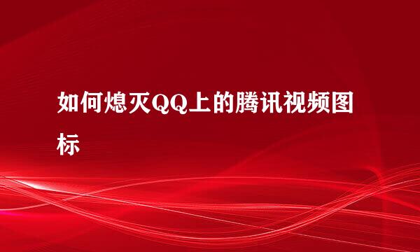 如何熄灭QQ上的腾讯视频图标