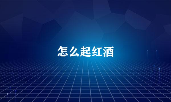 怎么起红酒