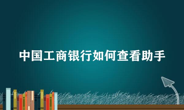中国工商银行如何查看助手