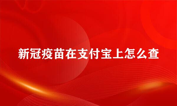 新冠疫苗在支付宝上怎么查