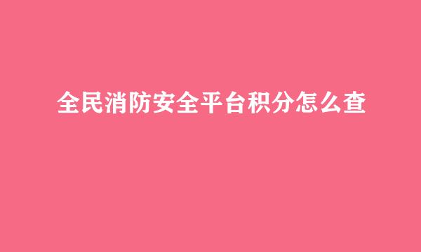 全民消防安全平台积分怎么查