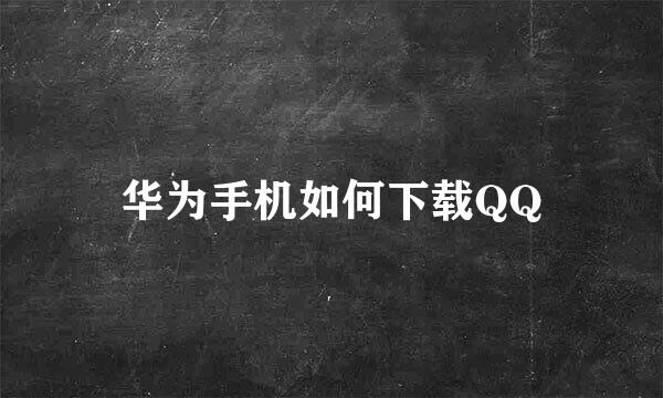 华为手机如何下载QQ