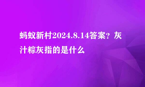 蚂蚁新村2024.8.14答案？灰汁粽灰指的是什么