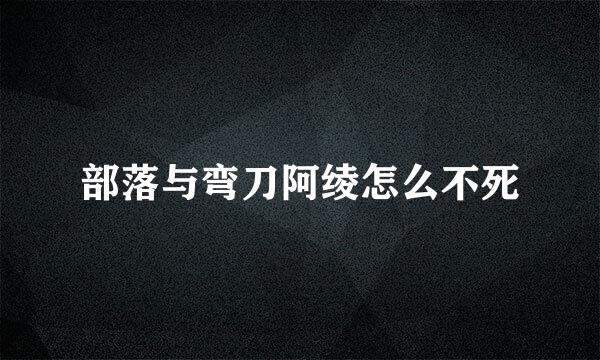 部落与弯刀阿绫怎么不死