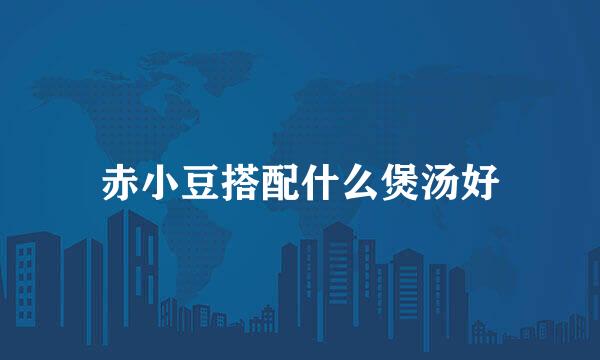 赤小豆搭配什么煲汤好