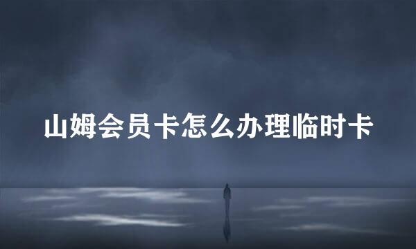 山姆会员卡怎么办理临时卡