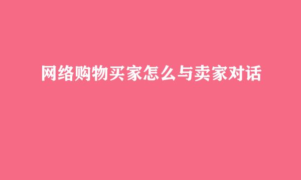 网络购物买家怎么与卖家对话
