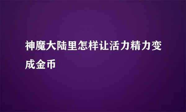 神魔大陆里怎样让活力精力变成金币