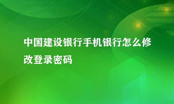 中国建设银行手机银行怎么修改登录密码