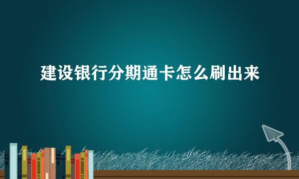 建设银行分期通卡怎么刷出来