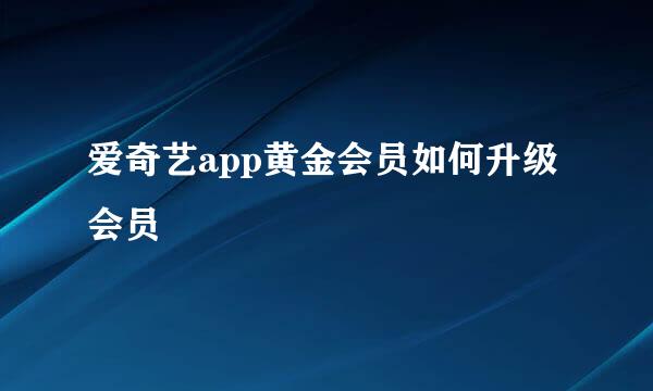 爱奇艺app黄金会员如何升级会员