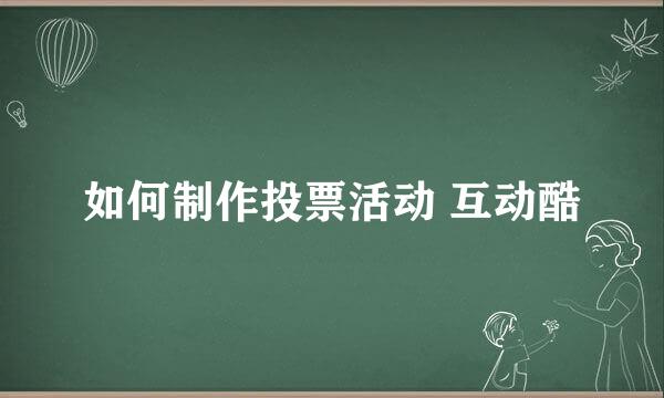 如何制作投票活动 互动酷