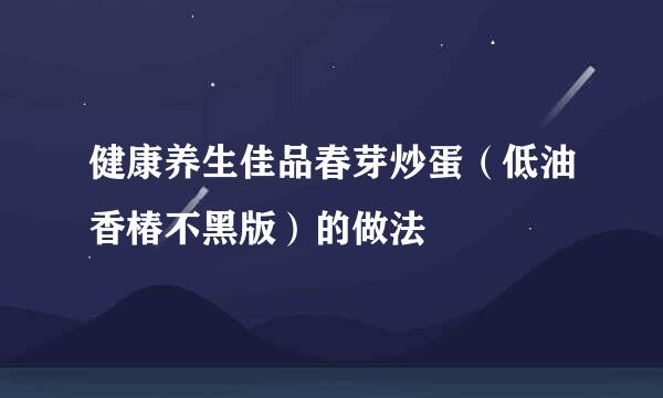健康养生佳品春芽炒蛋（低油香椿不黑版）的做法