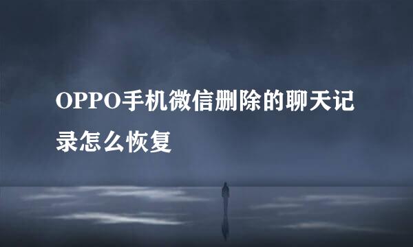 OPPO手机微信删除的聊天记录怎么恢复