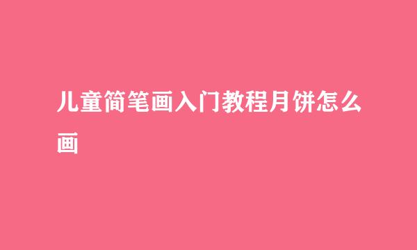 儿童简笔画入门教程月饼怎么画
