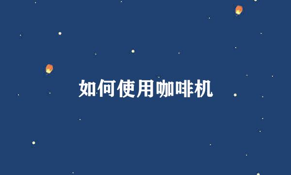 如何使用咖啡机
