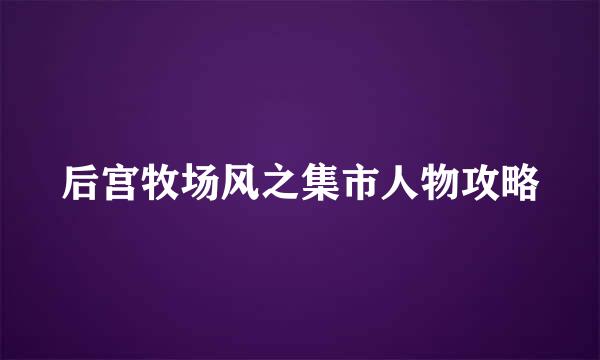 后宫牧场风之集市人物攻略