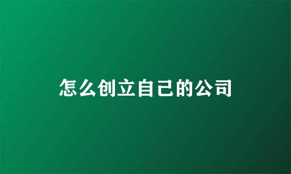 怎么创立自己的公司