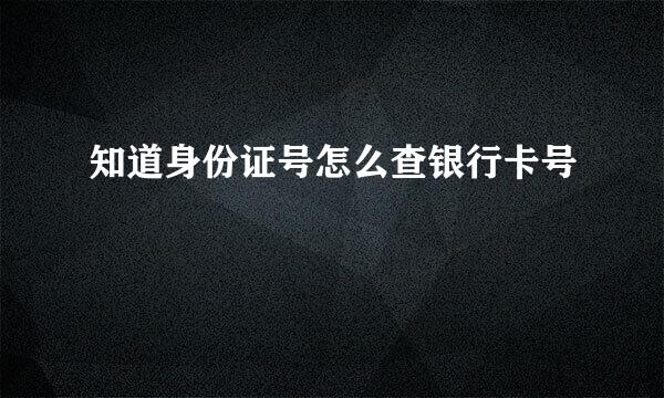 知道身份证号怎么查银行卡号