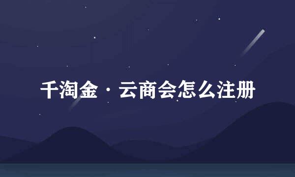 千淘金·云商会怎么注册