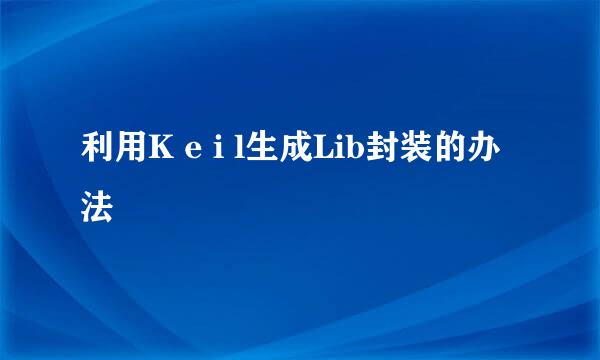 利用K e i l生成Lib封装的办法