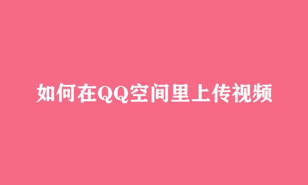 如何在QQ空间里上传视频