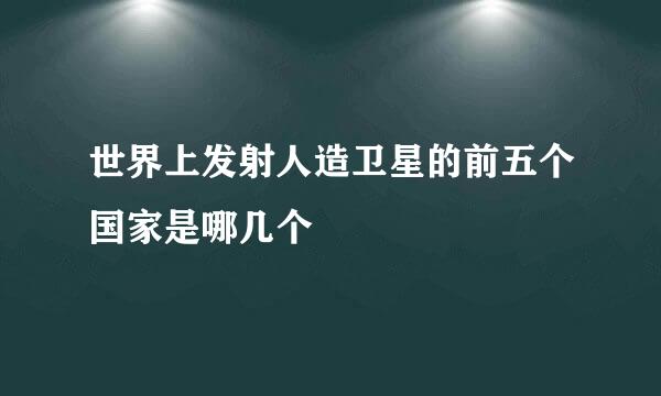 世界上发射人造卫星的前五个国家是哪几个