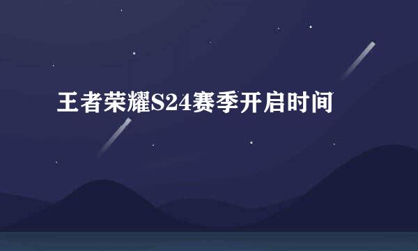 王者荣耀S24赛季开启时间
