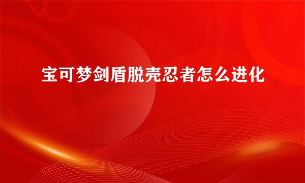 宝可梦剑盾脱壳忍者怎么进化