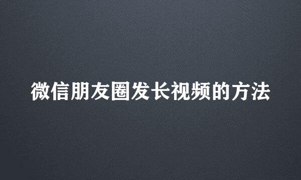 微信朋友圈发长视频的方法