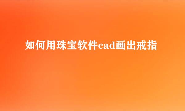 如何用珠宝软件cad画出戒指