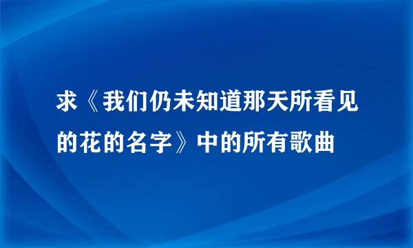 求《我们仍未知道那天所看见的花的名字》中的所有歌曲
