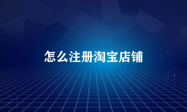 怎么注册淘宝店铺