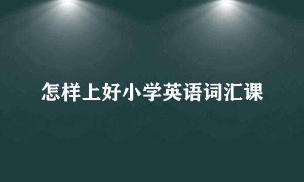 怎样上好小学英语词汇课