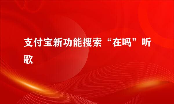 支付宝新功能搜索“在吗”听歌