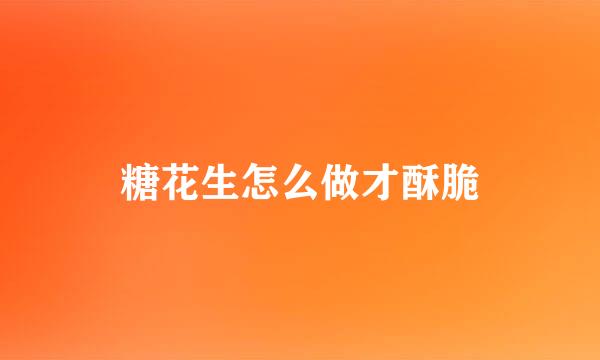 糖花生怎么做才酥脆