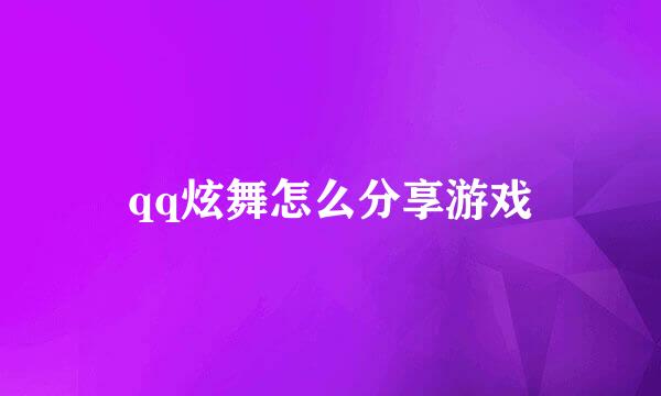 qq炫舞怎么分享游戏