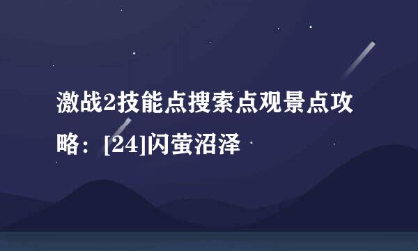 激战2技能点搜索点观景点攻略：[24]闪萤沼泽