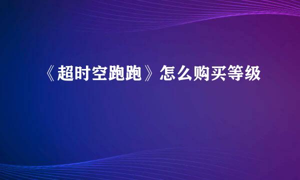《超时空跑跑》怎么购买等级
