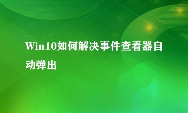 Win10如何解决事件查看器自动弹出