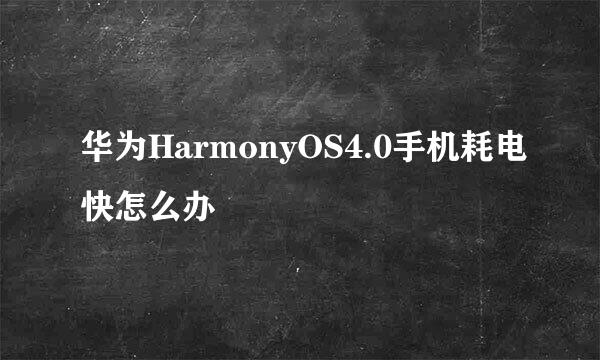 华为HarmonyOS4.0手机耗电快怎么办