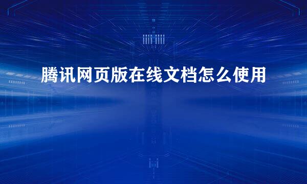 腾讯网页版在线文档怎么使用