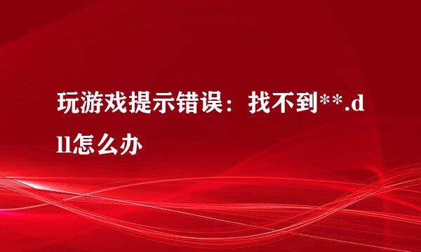 玩游戏提示错误：找不到**.dll怎么办