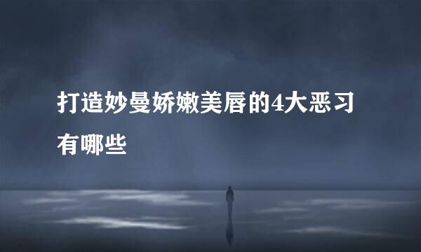 打造妙曼娇嫩美唇的4大恶习有哪些