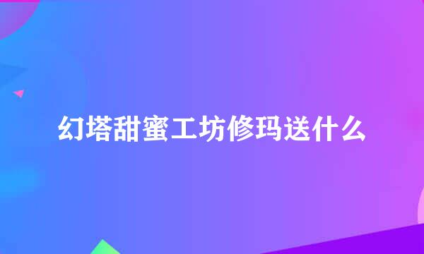 幻塔甜蜜工坊修玛送什么