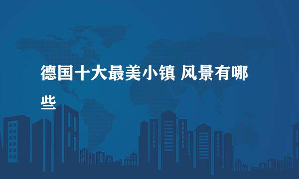 德国十大最美小镇 风景有哪些