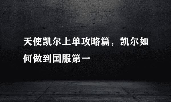 天使凯尔上单攻略篇，凯尔如何做到国服第一