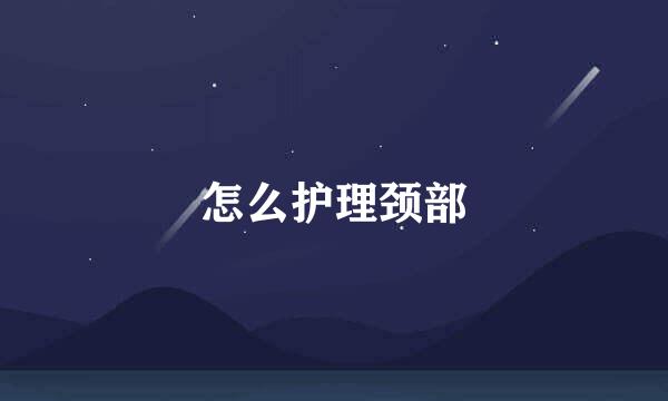 怎么护理颈部