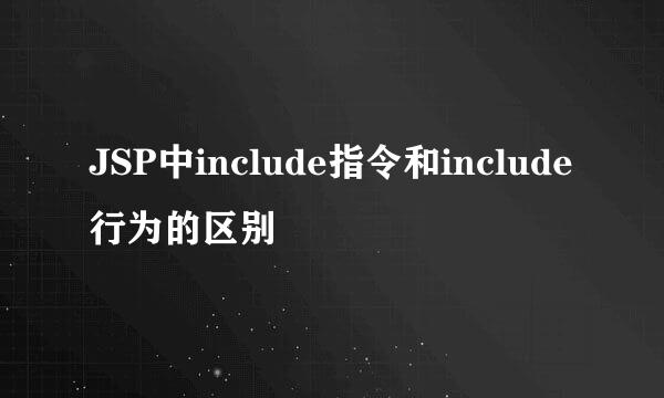JSP中include指令和include行为的区别